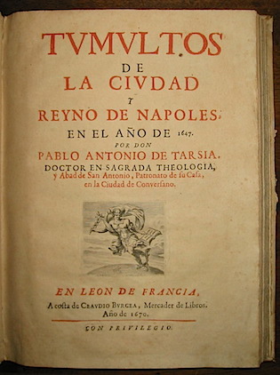 Pablo Antonio, de Tarsia Tumultos de la ciudad y Reyno de Napoles en el ano de 1647 par don Pablo Antonio de Tarsia doctor en sagrada theologia, y Abad de San Antonio, Patronato de su Casa, en la Ciudad de Conversano 1670 en Leon de Francia a costa de Claudio Burgea